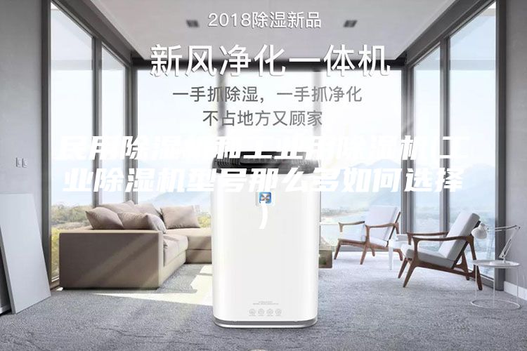 民用除湿机和工业用除湿机(工业除湿机型号那么多如何选择)