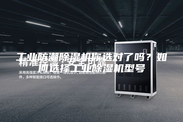 工业防潮除湿机你选对了吗？如何选择工业除湿机型号