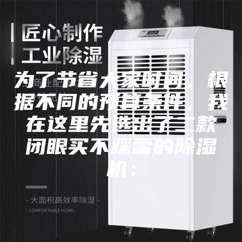 为了节省大家时间，根据不同的预算条件，我在这里先选出了二款闭眼买不踩雷的除湿机：