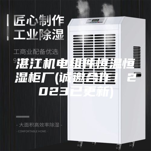 湛江机电组件恒温恒湿柜厂(诚邀合作！2023已更新)