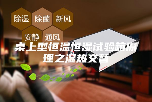 桌上型恒温恒湿试验箱原理之湿热交替