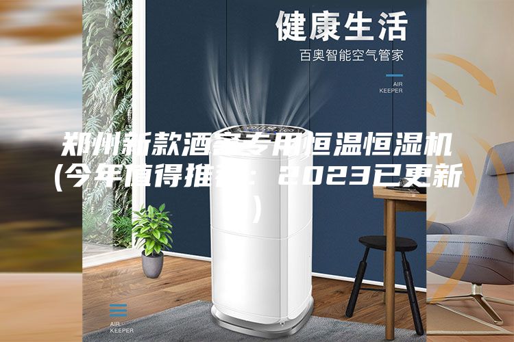 郑州新款酒窖专用恒温恒湿机(今年值得推荐：2023已更新)
