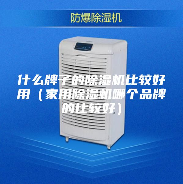 什么牌子的除湿机比较好用（家用除湿机哪个品牌的比较好）