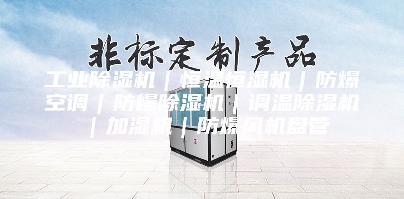 工业除湿机｜恒温恒湿机｜防爆空调｜防爆除湿机｜调温除湿机｜加湿机｜防爆风机盘管
