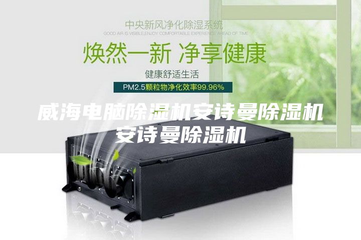 威海电脑除湿机安诗曼除湿机安诗曼除湿机