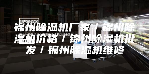 锦州除湿机厂家／锦州除湿机价格／锦州除湿机批发／锦州除湿机维修