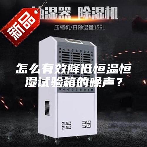 怎么有效降低恒温恒湿试验箱的噪声？