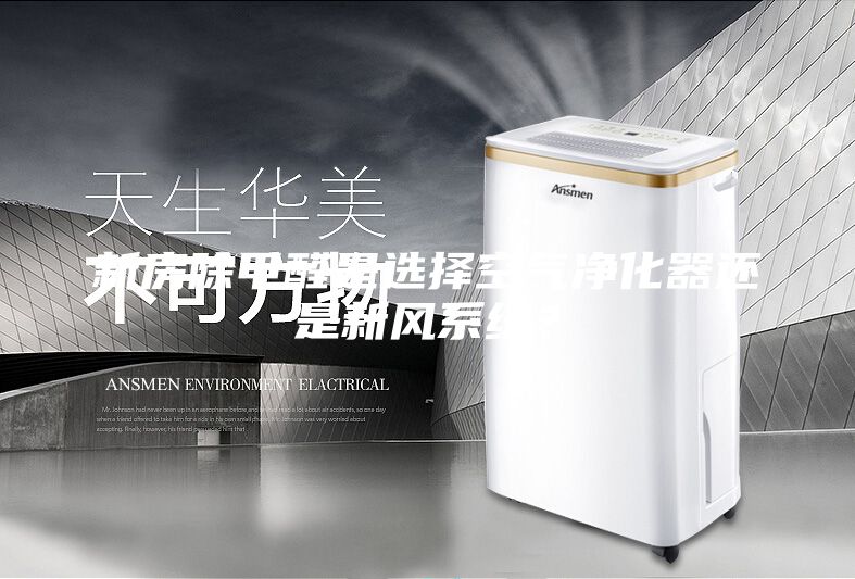 新房除甲醛是选择空气净化器还是新风系统？