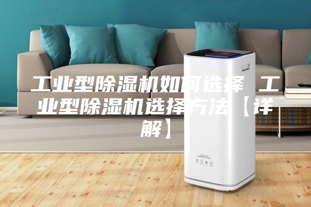 工业型除湿机如何选择 工业型除湿机选择方法【详解】