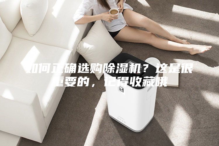 如何正确选购除湿机？这是很重要的，记得收藏哦