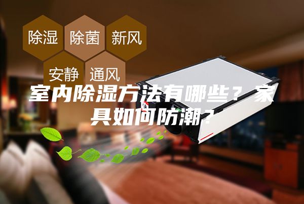 室内除湿方法有哪些？家具如何防潮？