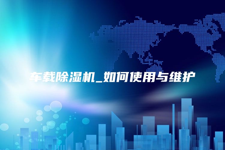 车载除湿机_如何使用与维护