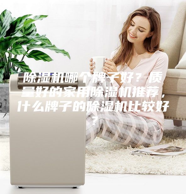 除湿机哪个牌子好？质量好的家用除湿机推荐，什么牌子的除湿机比较好？