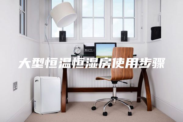 大型恒温恒湿房使用步骤