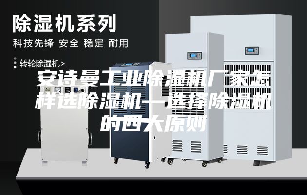 安诗曼工业除湿机厂家怎样选除湿机—选择除湿机的四大原则