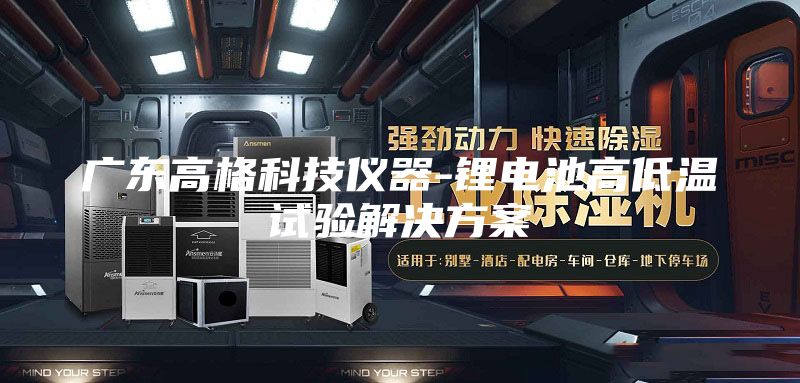 广东高格科技仪器-锂电池高低温试验解决方案