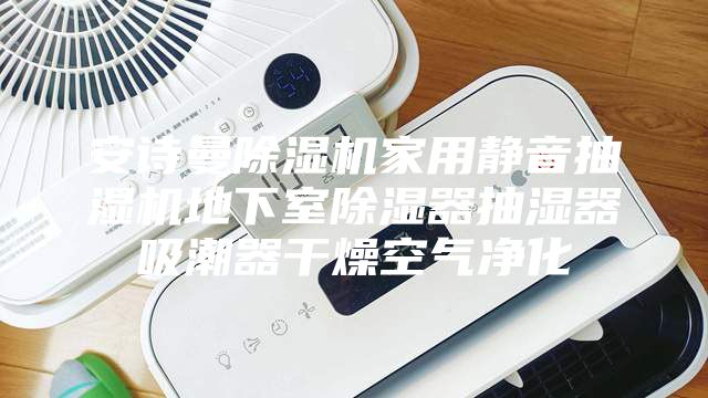 安诗曼除湿机家用静音抽湿机地下室除湿器抽湿器吸潮器干燥空气净化