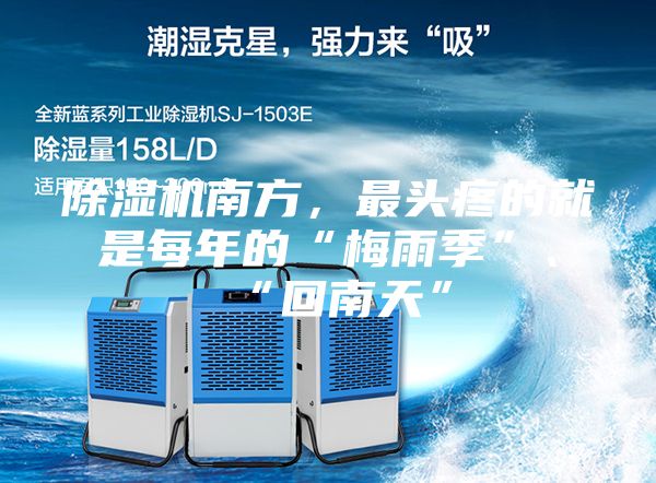 除湿机南方，最头疼的就是每年的“梅雨季”、“回南天”