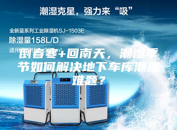 倒春寒+回南天，潮湿季节如何解决地下车库潮湿难题？