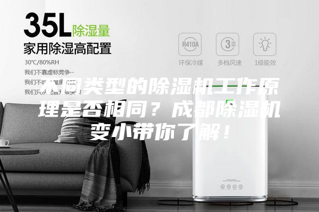 不同类型的除湿机工作原理是否相同？成都除湿机变小带你了解！