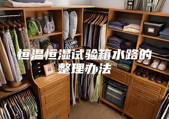 恒温恒湿试验箱水路的整理办法