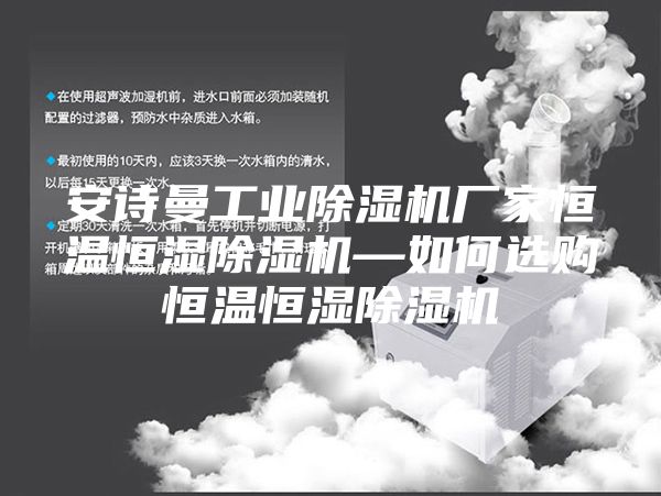 安诗曼工业除湿机厂家恒温恒湿除湿机—如何选购恒温恒湿除湿机