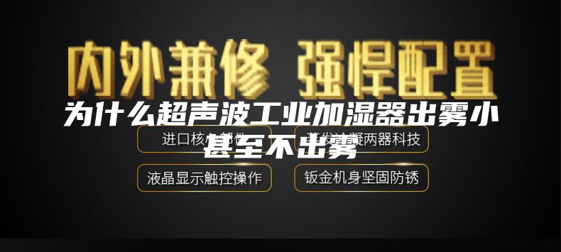 为什么超声波工业加湿器出雾小甚至不出雾