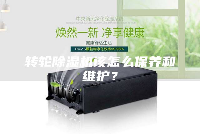 转轮除湿机该怎么保养和维护？
