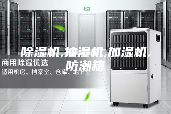 除湿机,抽湿机,加湿机,防潮箱