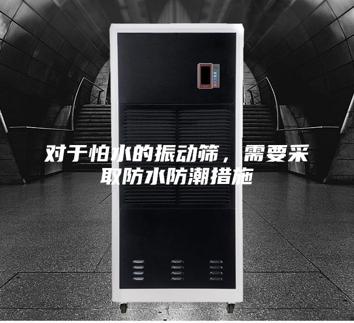 对于怕水的振动筛，需要采取防水防潮措施