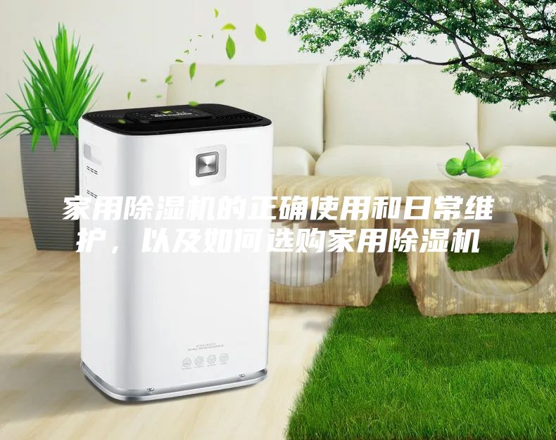 家用除湿机的正确使用和日常维护，以及如何选购家用除湿机