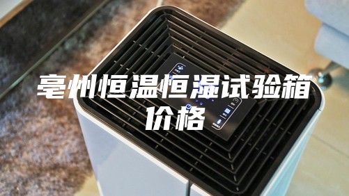 亳州恒温恒湿试验箱价格