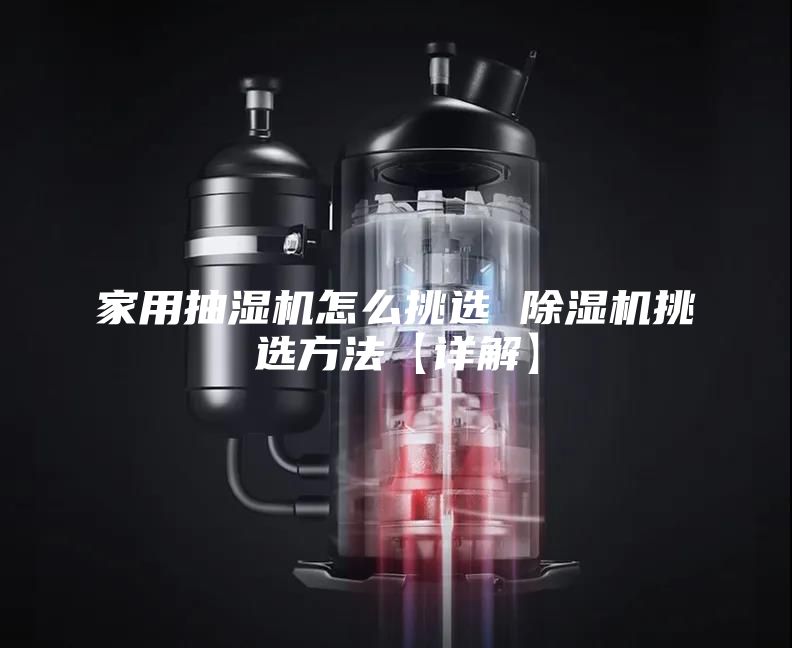 家用抽湿机怎么挑选 除湿机挑选方法【详解】