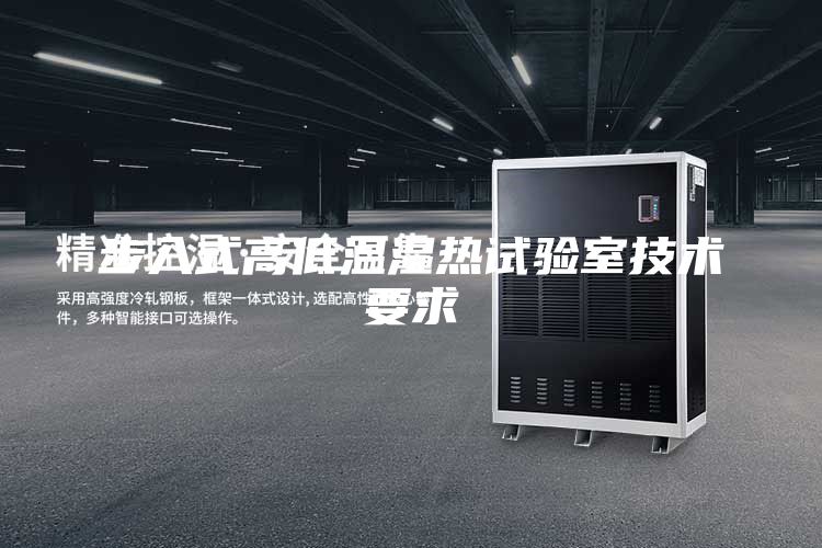 步入式高低温湿热试验室技术要求