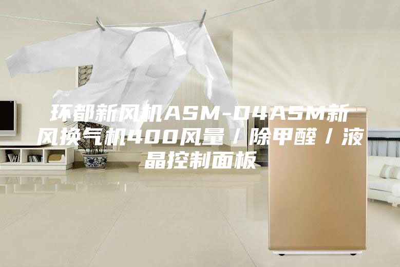 环都新风机ASM-D4ASM新风换气机400风量／除甲醛／液晶控制面板