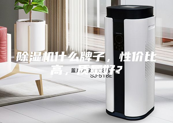 除湿机什么牌子，性价比高，质量好？