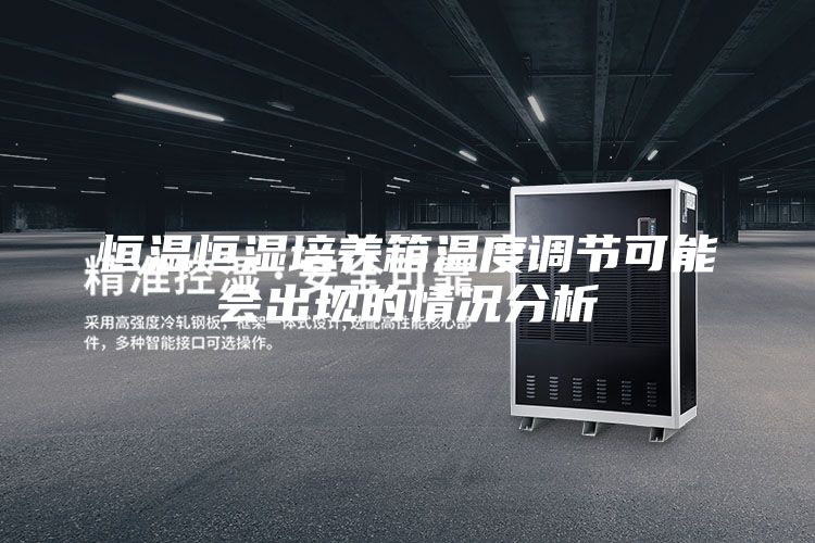 恒温恒湿培养箱温度调节可能会出现的情况分析