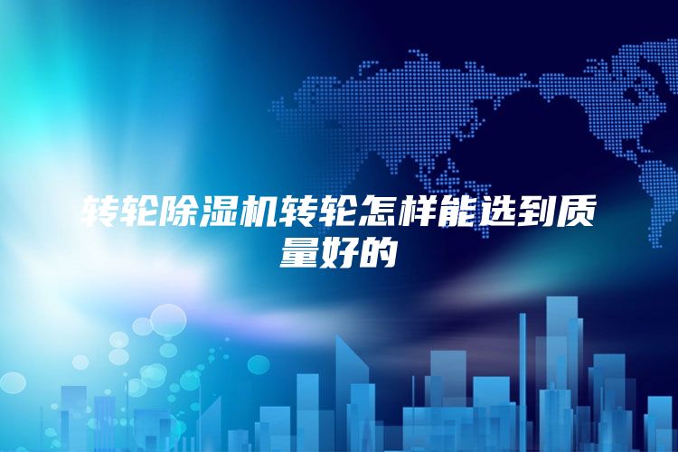 转轮除湿机转轮怎样能选到质量好的