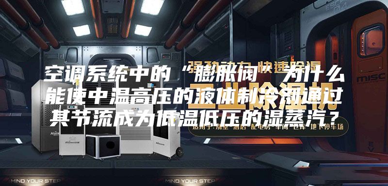 空调系统中的“膨胀阀”为什么能使中温高压的液体制冷剂通过其节流成为低温低压的湿蒸汽？