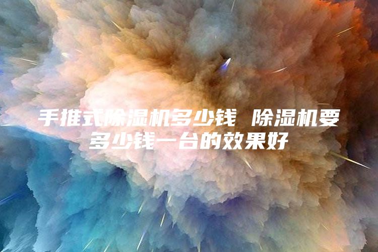 手推式除湿机多少钱 除湿机要多少钱一台的效果好