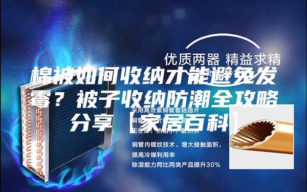 棉被如何收纳才能避免发霉？被子收纳防潮全攻略分享【家居百科】