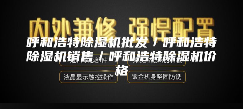 呼和浩特除湿机批发／呼和浩特除湿机销售／呼和浩特除湿机价格