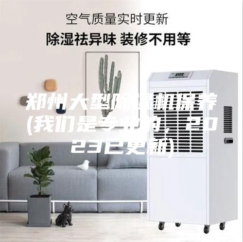 郑州大型除湿机保养(我们是专业的，2023已更新)