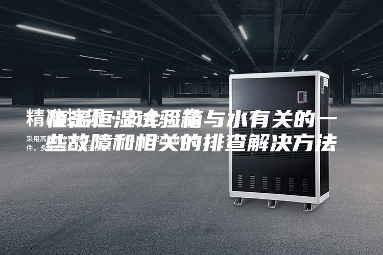 恒温恒湿试验箱与水有关的一些故障和相关的排查解决方法