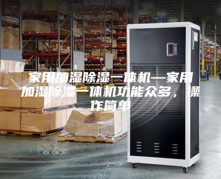 家用加湿除湿一体机—家用加湿除湿一体机功能众多，操作简单