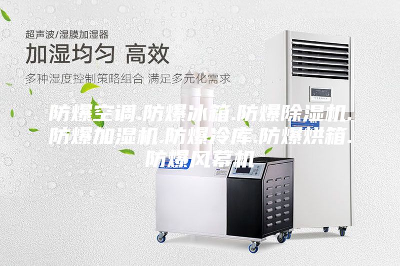 防爆空调.防爆冰箱.防爆除湿机.防爆加湿机.防爆冷库.防爆烘箱.防爆风幕机