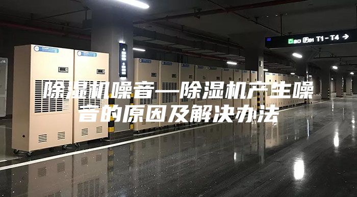 除湿机噪音—除湿机产生噪音的原因及解决办法