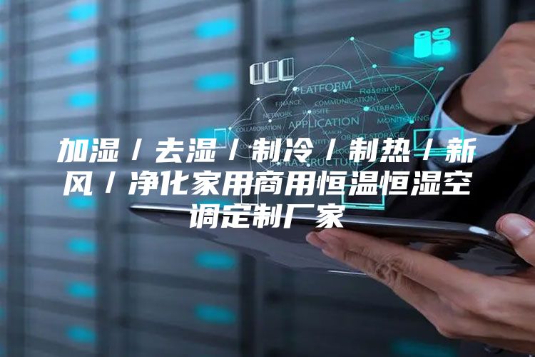 加湿／去湿／制冷／制热／新风／净化家用商用恒温恒湿空调定制厂家