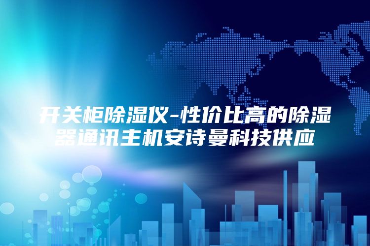 开关柜除湿仪-性价比高的除湿器通讯主机安诗曼科技供应