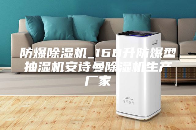 防爆除湿机_168升防爆型抽湿机安诗曼除湿机生产厂家